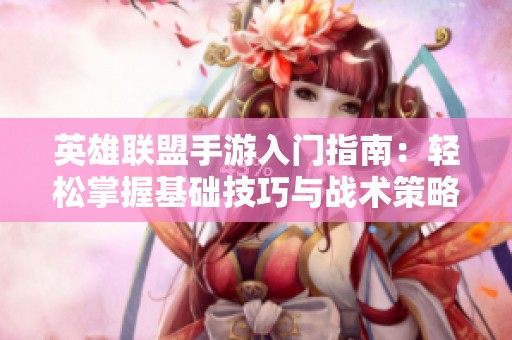 英雄联盟手游入门指南：轻松掌握基础技巧与战术策略