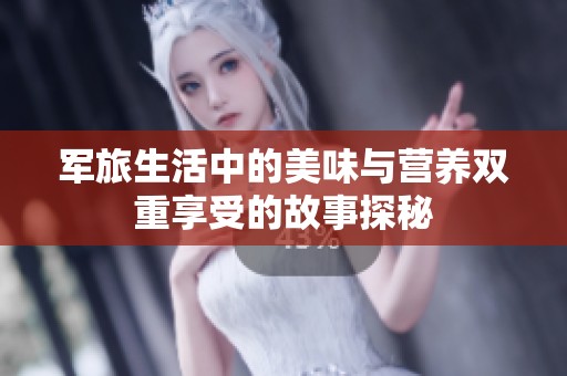 军旅生活中的美味与营养双重享受的故事探秘
