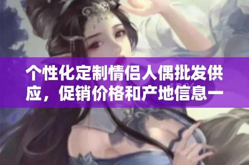 个性化定制情侣人偶批发供应，促销价格和产地信息一网打尽