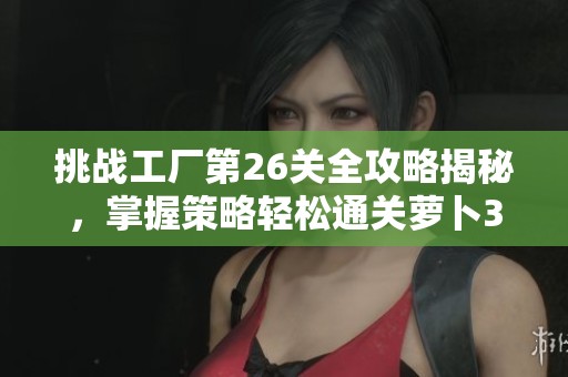 挑战工厂第26关全攻略揭秘，掌握策略轻松通关萝卜3！