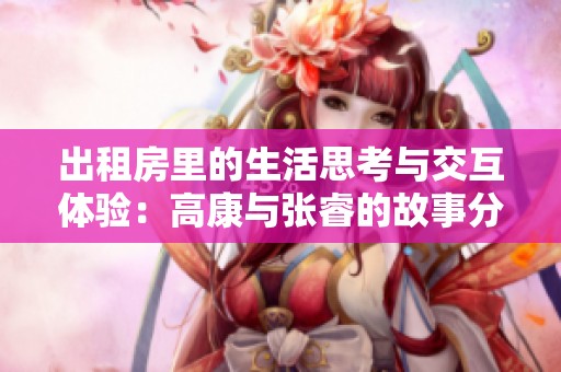 出租房里的生活思考与交互体验：高康与张睿的故事分享