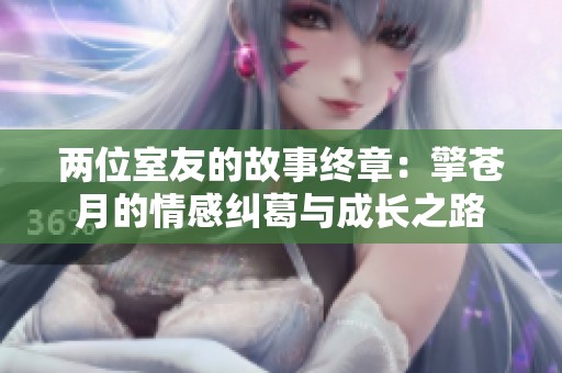 两位室友的故事终章：擎苍月的情感纠葛与成长之路