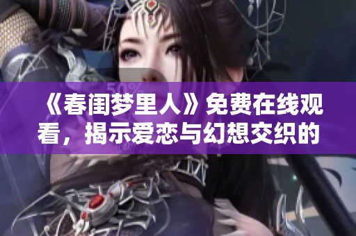 《春闺梦里人》免费在线观看，揭示爱恋与幻想交织的浪漫故事