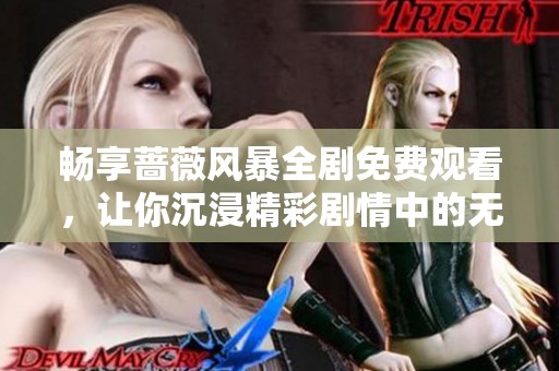 畅享蔷薇风暴全剧免费观看，让你沉浸精彩剧情中的无限体验