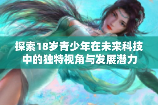 探索18岁青少年在未来科技中的独特视角与发展潜力