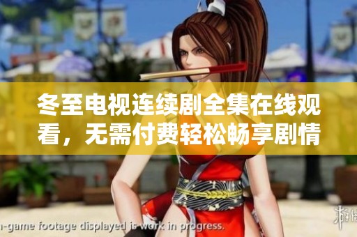冬至电视连续剧全集在线观看，无需付费轻松畅享剧情大揭秘