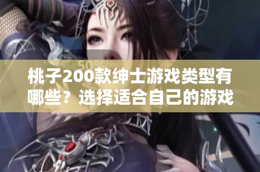 桃子200款绅士游戏类型有哪些？选择适合自己的游戏指南解析