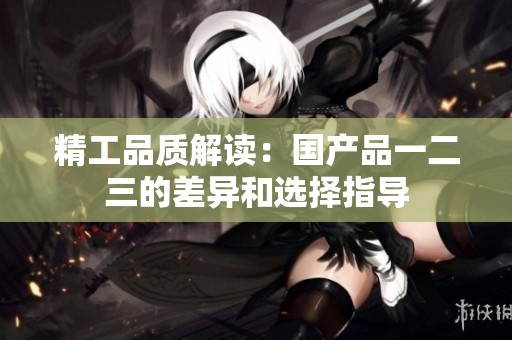 精工品质解读：国产品一二三的差异和选择指导