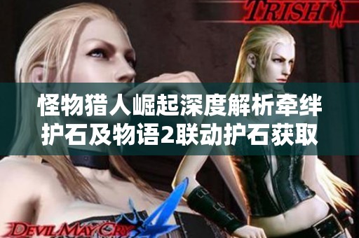 怪物猎人崛起深度解析牵绊护石及物语2联动护石获取攻略