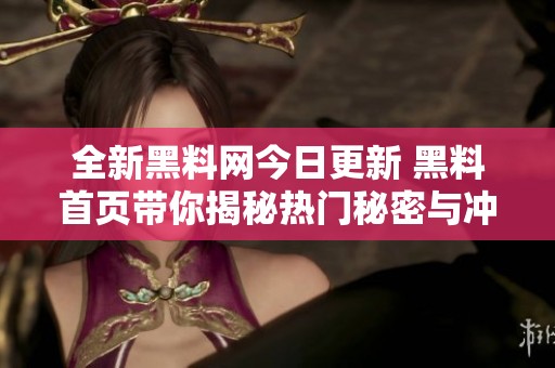 全新黑料网今日更新 黑料首页带你揭秘热门秘密与冲突内幕