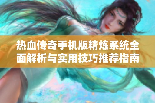 热血传奇手机版精炼系统全面解析与实用技巧推荐指南