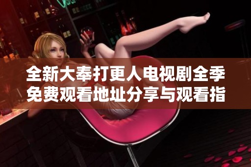 全新大奉打更人电视剧全季免费观看地址分享与观看指南