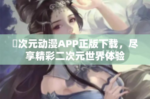 囧次元动漫APP正版下载，尽享精彩二次元世界体验