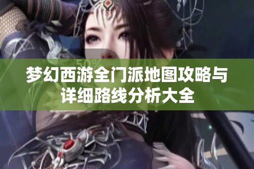 梦幻西游全门派地图攻略与详细路线分析大全