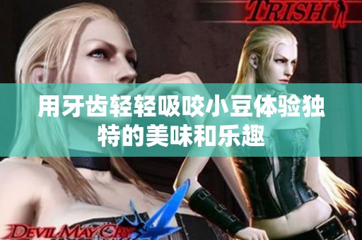 用牙齿轻轻吸咬小豆体验独特的美味和乐趣