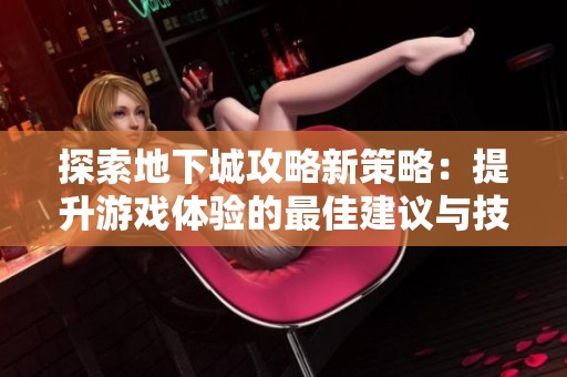 探索地下城攻略新策略：提升游戏体验的最佳建议与技巧