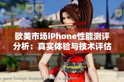 欧美市场iPhone性能测评分析：真实体验与技术评估