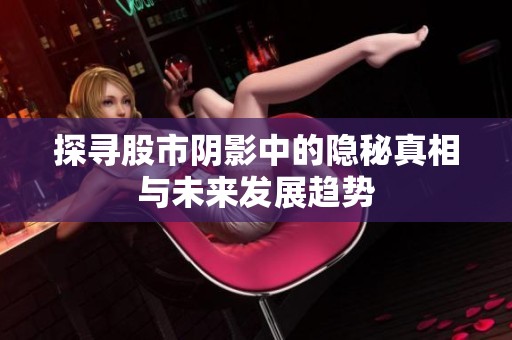 探寻股市阴影中的隐秘真相与未来发展趋势