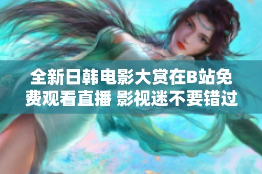 全新日韩电影大赏在B站免费观看直播 影视迷不要错过的盛宴
