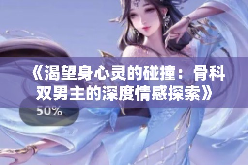 《渴望身心灵的碰撞：骨科双男主的深度情感探索》