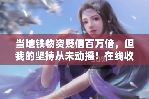 当地铁物资贬值百万倍，但我的坚持从未动摇！在线收听免费内容