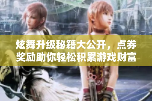 炫舞升级秘籍大公开，点券奖励助你轻松积累游戏财富！