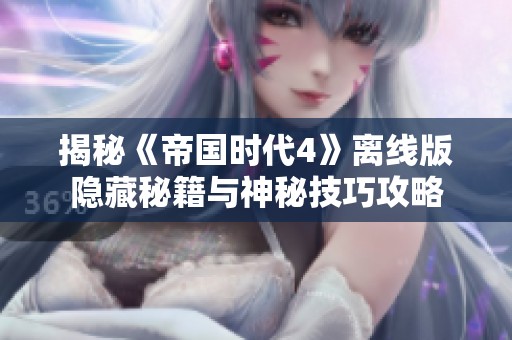 揭秘《帝国时代4》离线版隐藏秘籍与神秘技巧攻略