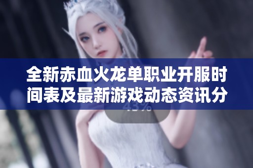 全新赤血火龙单职业开服时间表及最新游戏动态资讯分享