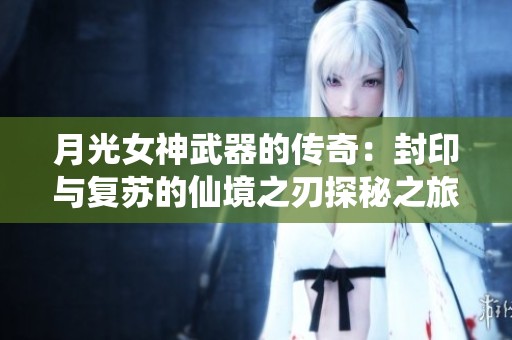 月光女神武器的传奇：封印与复苏的仙境之刃探秘之旅