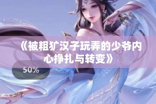 《被粗犷汉子玩弄的少爷内心挣扎与转变》