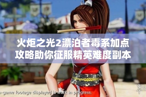 火炬之光2漂泊者毒系加点攻略助你征服精英难度副本