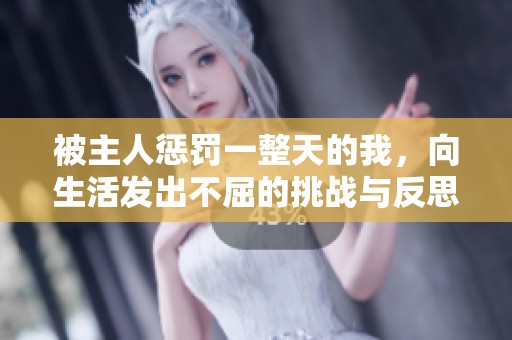 被主人惩罚一整天的我，向生活发出不屈的挑战与反思