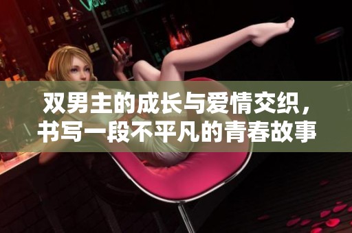 双男主的成长与爱情交织，书写一段不平凡的青春故事