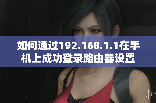 如何通过192.168.1.1在手机上成功登录路由器设置