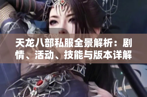 天龙八部私服全景解析：剧情、活动、技能与版本详解一网打尽