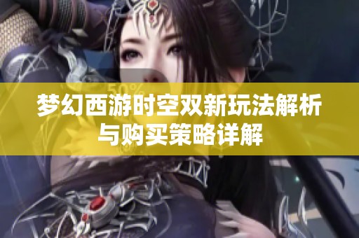 梦幻西游时空双新玩法解析与购买策略详解