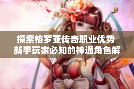 探索格罗亚传奇职业优势 新手玩家必知的神通角色解析