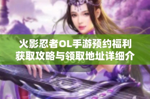 火影忍者OL手游预约福利获取攻略与领取地址详细介绍