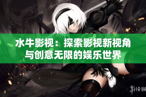 水牛影视：探索影视新视角与创意无限的娱乐世界