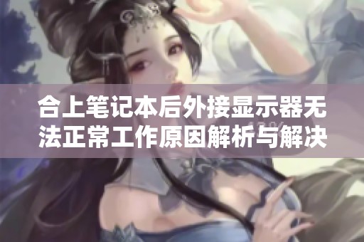 合上笔记本后外接显示器无法正常工作原因解析与解决方法