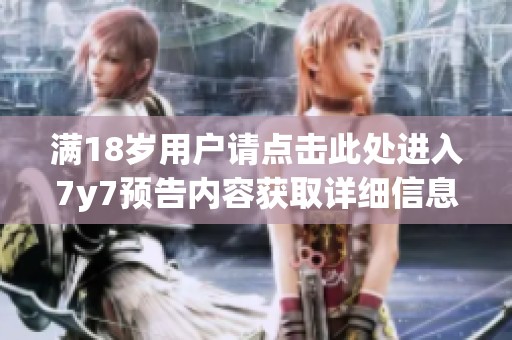 满18岁用户请点击此处进入7y7预告内容获取详细信息