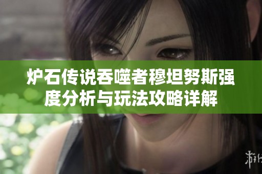 炉石传说吞噬者穆坦努斯强度分析与玩法攻略详解