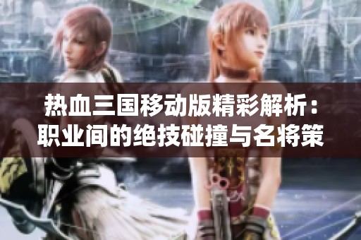 热血三国移动版精彩解析：职业间的绝技碰撞与名将策略演绎