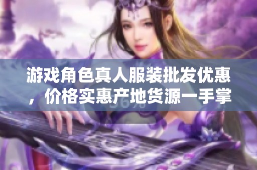 游戏角色真人服装批发优惠，价格实惠产地货源一手掌握