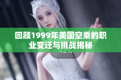 回顾1999年美国空乘的职业变迁与挑战揭秘