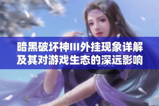 暗黑破坏神III外挂现象详解及其对游戏生态的深远影响