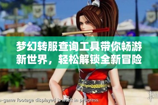 梦幻转服查询工具带你畅游新世界，轻松解锁全新冒险体验