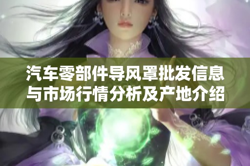 汽车零部件导风罩批发信息与市场行情分析及产地介绍