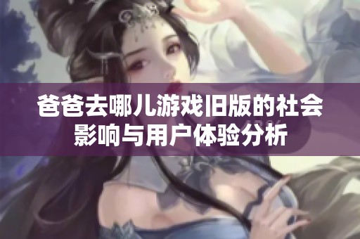 爸爸去哪儿游戏旧版的社会影响与用户体验分析