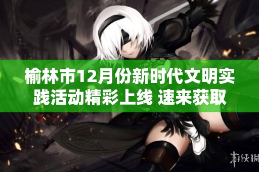 榆林市12月份新时代文明实践活动精彩上线 速来获取活动提示菜单！